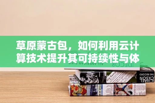 草原蒙古包，如何利用云计算技术提升其可持续性与体验？