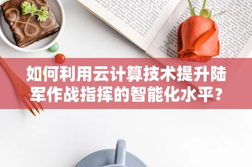 如何利用云计算技术提升陆军作战指挥的智能化水平？