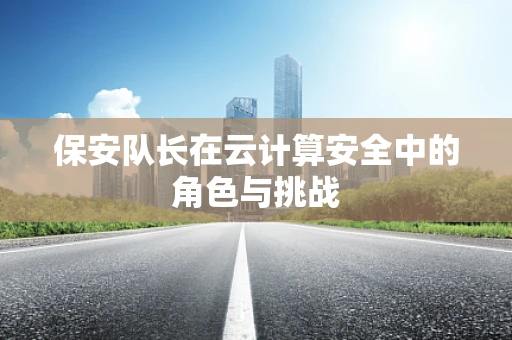 保安队长在云计算安全中的角色与挑战