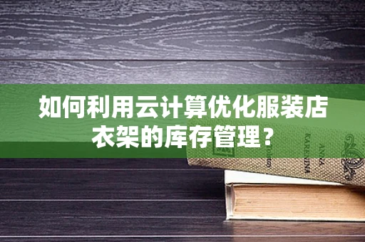 如何利用云计算优化服装店衣架的库存管理？