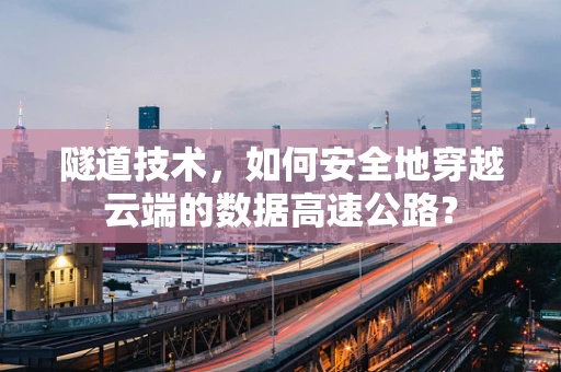 隧道技术，如何安全地穿越云端的数据高速公路？