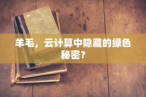 羊毛，云计算中隐藏的绿色秘密？