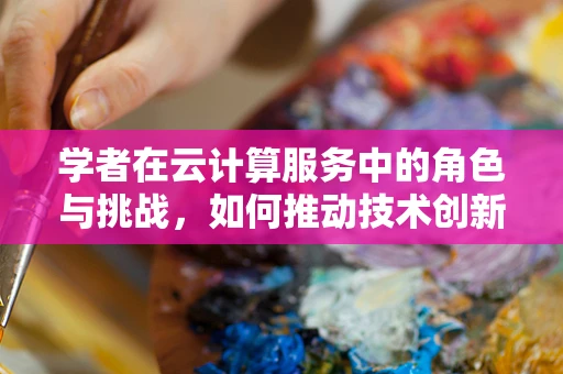学者在云计算服务中的角色与挑战，如何推动技术创新与知识共享？