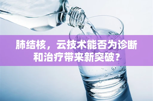 肺结核，云技术能否为诊断和治疗带来新突破？