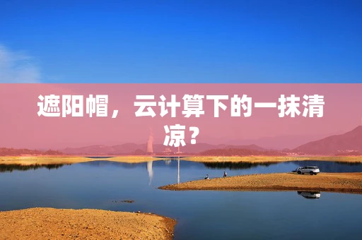 遮阳帽，云计算下的一抹清凉？