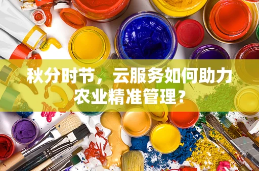 秋分时节，云服务如何助力农业精准管理？