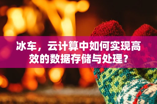 冰车，云计算中如何实现高效的数据存储与处理？