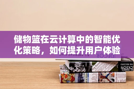 储物篮在云计算中的智能优化策略，如何提升用户体验？