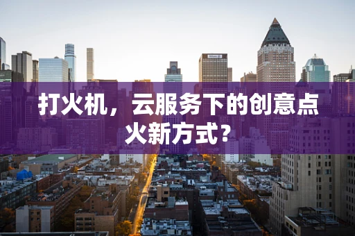 打火机，云服务下的创意点火新方式？
