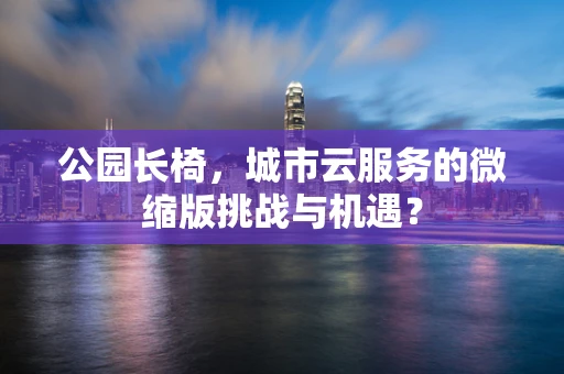 公园长椅，城市云服务的微缩版挑战与机遇？
