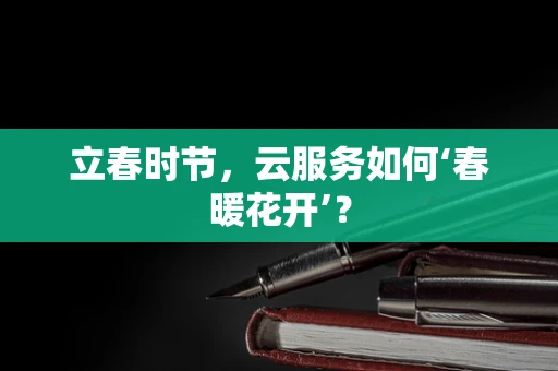 立春时节，云服务如何‘春暖花开’？