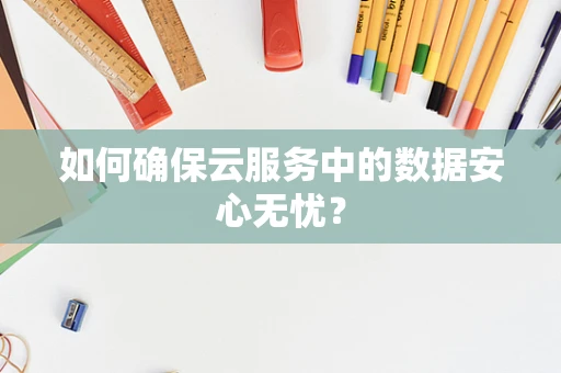 如何确保云服务中的数据安心无忧？