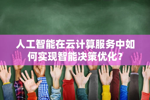人工智能在云计算服务中如何实现智能决策优化？