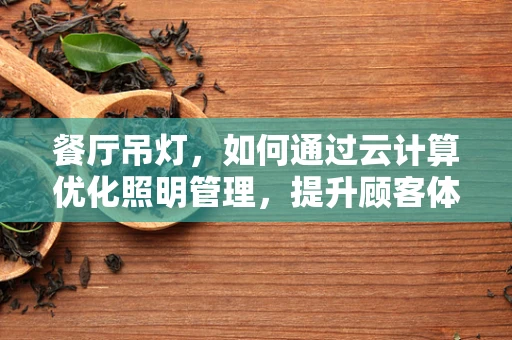 餐厅吊灯，如何通过云计算优化照明管理，提升顾客体验？