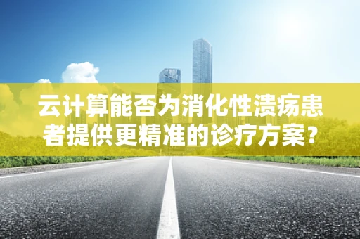 云计算能否为消化性溃疡患者提供更精准的诊疗方案？