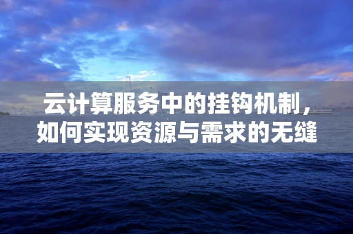 云计算服务中的挂钩机制，如何实现资源与需求的无缝对接？