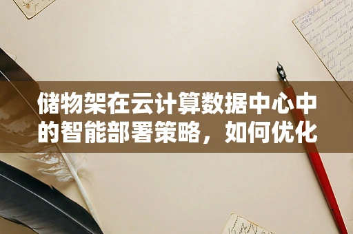 储物架在云计算数据中心中的智能部署策略，如何优化资源存储效率？