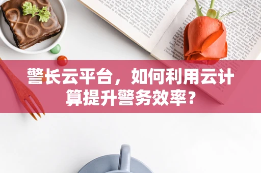 警长云平台，如何利用云计算提升警务效率？