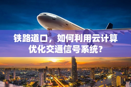 铁路道口，如何利用云计算优化交通信号系统？