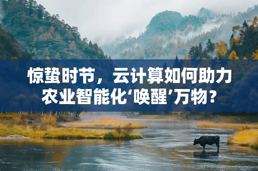 惊蛰时节，云计算如何助力农业智能化‘唤醒’万物？