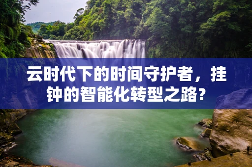 云时代下的时间守护者，挂钟的智能化转型之路？