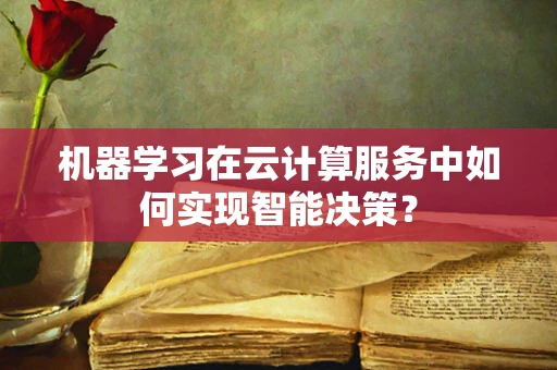 机器学习在云计算服务中如何实现智能决策？