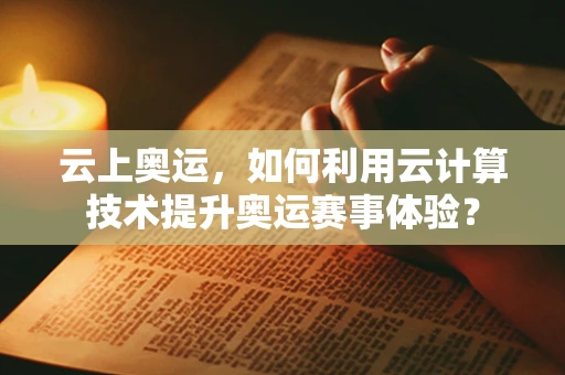 云上奥运，如何利用云计算技术提升奥运赛事体验？