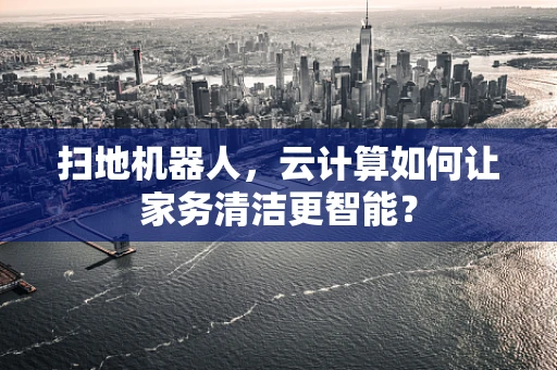 扫地机器人，云计算如何让家务清洁更智能？