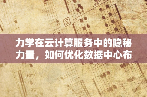 力学在云计算服务中的隐秘力量，如何优化数据中心布局？