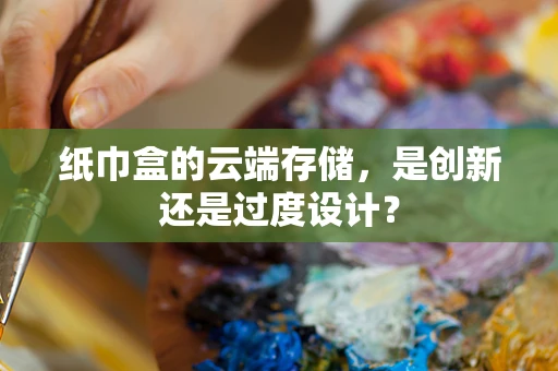 纸巾盒的云端存储，是创新还是过度设计？