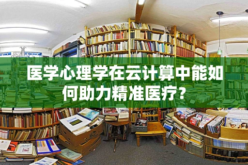 医学心理学在云计算中能如何助力精准医疗？