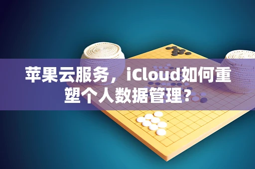 苹果云服务，iCloud如何重塑个人数据管理？