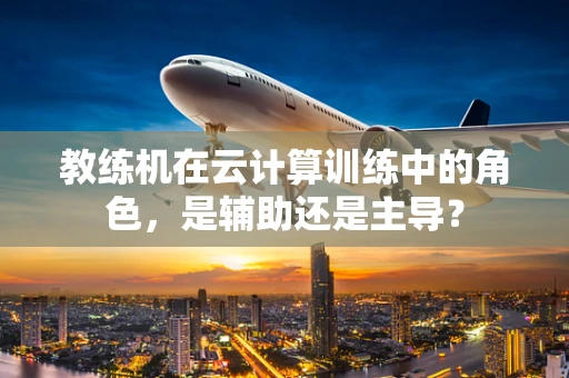 教练机在云计算训练中的角色，是辅助还是主导？