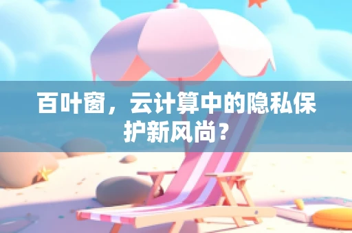 百叶窗，云计算中的隐私保护新风尚？