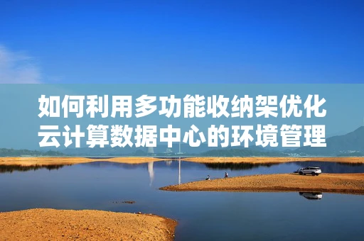 如何利用多功能收纳架优化云计算数据中心的环境管理？