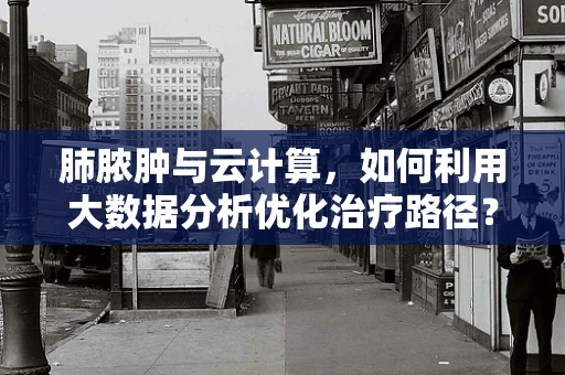 肺脓肿与云计算，如何利用大数据分析优化治疗路径？