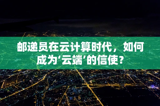 邮递员在云计算时代，如何成为‘云端’的信使？
