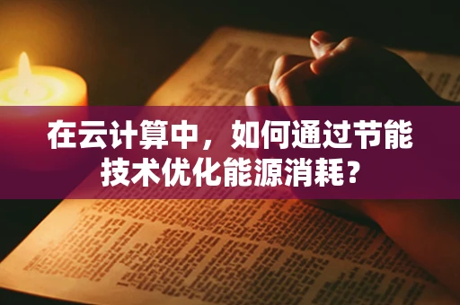 在云计算中，如何通过节能技术优化能源消耗？