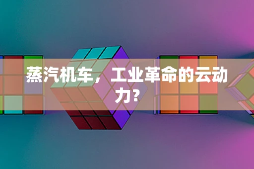 蒸汽机车，工业革命的云动力？