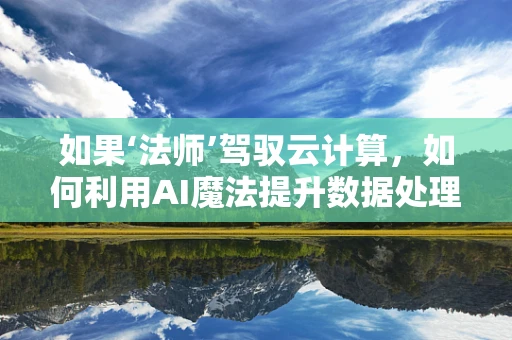 如果‘法师’驾驭云计算，如何利用AI魔法提升数据处理效率？