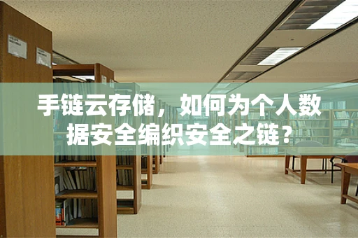 手链云存储，如何为个人数据安全编织安全之链？