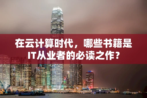 在云计算时代，哪些书籍是IT从业者的必读之作？