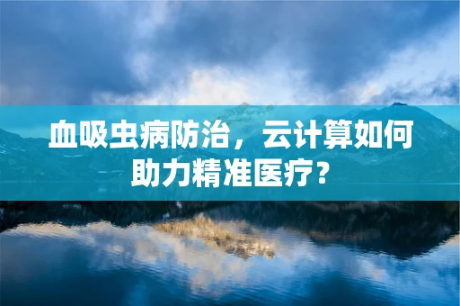 血吸虫病防治，云计算如何助力精准医疗？