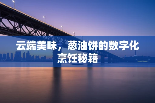 云端美味，葱油饼的数字化烹饪秘籍