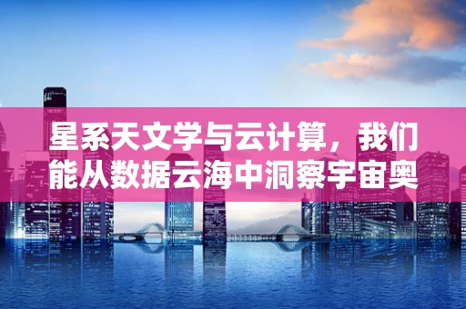 星系天文学与云计算，我们能从数据云海中洞察宇宙奥秘吗？