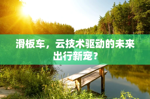 滑板车，云技术驱动的未来出行新宠？