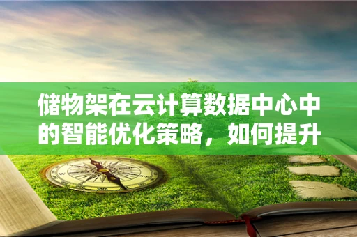 储物架在云计算数据中心中的智能优化策略，如何提升资源利用与能效？