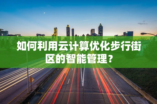 如何利用云计算优化步行街区的智能管理？