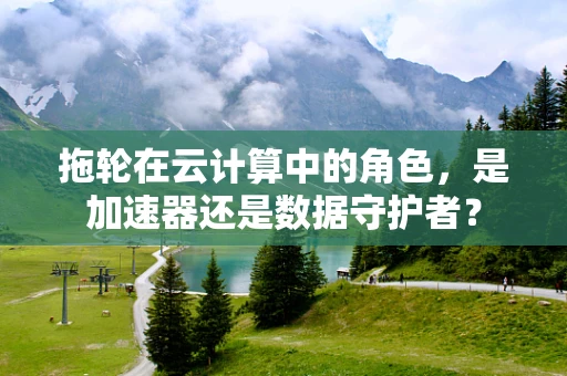 拖轮在云计算中的角色，是加速器还是数据守护者？