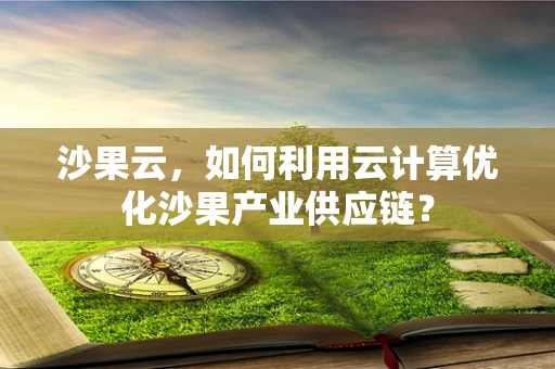沙果云，如何利用云计算优化沙果产业供应链？